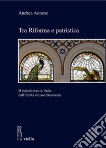 Tra Riforma e patristica: Il metodismo in Italia dall’Unità al caso Buonaiuti. E-book. Formato EPUB ebook di Andrea Annese