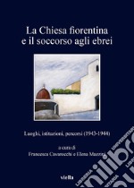 La Chiesa fiorentina e il soccorso agli ebrei: Luoghi, istituzioni, percorsi (1943-1944). E-book. Formato PDF ebook