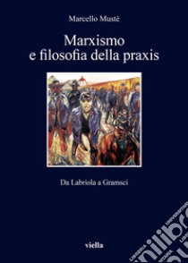 Marxismo e filosofia della praxis: Da Labriola a Gramsci. E-book. Formato PDF ebook di Marcello Mustè