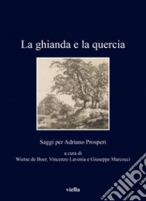 La ghianda e la quercia: Saggi per Adriano Prosperi. E-book. Formato EPUB ebook di Wietse de Boer