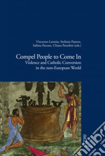 Compel People to Come In: Violence and Catholic Conversions in the non-European World. E-book. Formato EPUB ebook di Autori vari