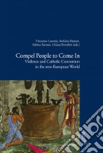 Compel People to Come In: Violence and Catholic Conversions in the non-European World. E-book. Formato EPUB