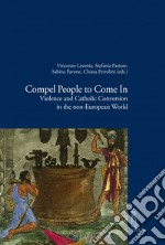 Compel People to Come In: Violence and Catholic Conversions in the non-European World. E-book. Formato EPUB ebook