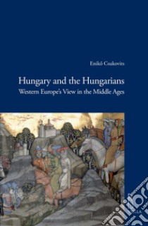 Hungary and the Hungarians: Western Europe’s View in the Middle Ages. E-book. Formato PDF ebook di Eniko Csukovits