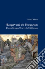 Hungary and the Hungarians: Western Europe’s View in the Middle Ages. E-book. Formato PDF ebook