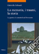 La memoria, i traumi, la storia: La guerra e le catastrofi nel Novecento. E-book. Formato EPUB ebook