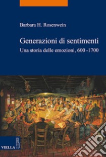 Generazioni di sentimenti: Una storia delle emozioni, 600-1700. E-book. Formato EPUB ebook di Barbara H. Rosenwein