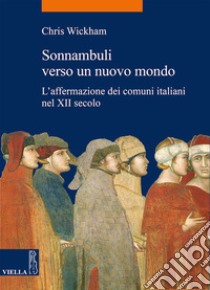 Sonnambuli verso un nuovo mondo: L’affermazione dei comuni italiani nel XII secolo. E-book. Formato EPUB ebook di Chris Wickham