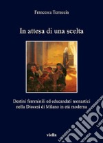 In attesa di una scelta: Destini femminili ed educandati monastici nella Diocesi di Milano in età moderna. E-book. Formato EPUB ebook