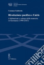 Rivoluzione pacifica e Unità: Celebrazioni e culture della memoria in Germania (1990-2015). E-book. Formato EPUB ebook