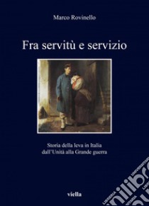 Fra servitù e servizio: Storia della leva in Italia dall’Unità alla Grande guerra. E-book. Formato PDF ebook di Marco Rovinello