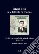 Bruno Zevi intellettuale di confine: L’esilio e la guerra fredda culturale italiana 1938-1950. E-book. Formato EPUB ebook