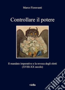 Controllare il potere: Il mandato imperativo e la revoca degli eletti (XVIII-XX secolo). E-book. Formato PDF ebook di Marco Fioravanti