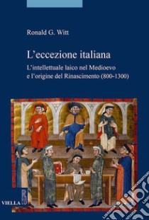 L’eccezione italiana: L’intellettuale laico nel Medioevo e l’origine del Rinascimento (800-1300). E-book. Formato PDF ebook di Ronald G. Witt