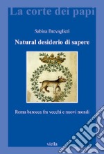 Natural desiderio di sapere: Roma barocca fra vecchi e nuovi mondi. E-book. Formato PDF ebook