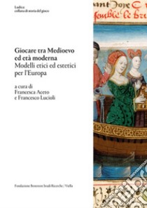 Giocare tra Medioevo ed età moderna: Modelli etici ed estetici per l’Europa. E-book. Formato PDF ebook di Francesca Aceto