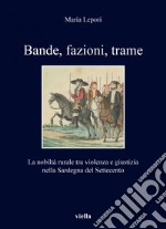 Bande, fazioni, trame: La nobiltà rurale tra violenza e giustizia nella Sardegna del Settecento. E-book. Formato EPUB