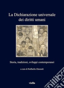 La Dichiarazione universale dei diritti umani: Storia, tradizioni, sviluppi contemporanei. E-book. Formato EPUB ebook di Raffaella Gherardi