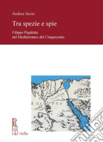 Tra spezie e spie: Filippo Pigafetta nel Mediterraneo del Cinquecento. E-book. Formato PDF ebook di Andrea Savio