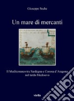 Un mare di mercanti: Il Mediterraneo tra Sardegna e Corona d’Aragona nel tardo Medioevo. E-book. Formato PDF