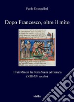 Dopo Francesco, oltre il mito: I frati Minori fra Terra Santa ed Europa (XIII-XV secolo). E-book. Formato PDF