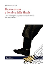 Il cielo sereno e l’ombra della Shoah: Otto stereotipi sulla persecuzione antiebraica nell’Italia fascista. E-book. Formato EPUB ebook