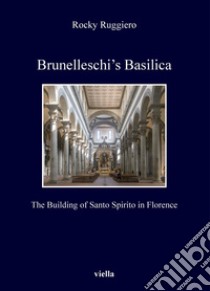 Brunelleschi’s Basilica: The Building of Santo Spirito in Florence. E-book. Formato PDF ebook di Rocky Ruggiero