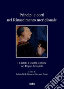 Principi e corti nel Rinascimento meridionale: I Caetani e le altre signorie nel Regno di Napoli. E-book. Formato PDF ebook di Fulvio Delle Donne