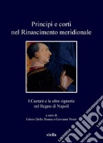 Principi e corti nel Rinascimento meridionale: I Caetani e le altre signorie nel Regno di Napoli. E-book. Formato PDF ebook