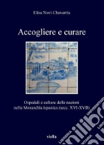 Accogliere e curare: Ospedali e culture delle nazioni nella Monarchia ispanica (secc. XVI-XVII). E-book. Formato PDF ebook