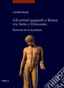 Gli artisti spagnoli a Roma tra Sette e Ottocento: Preistoria di un’accademia. E-book. Formato PDF ebook di Carolina Brook