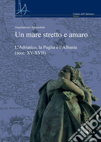 Un mare stretto e amaro: L’Adriatico, la Puglia e l’Albania (secc. XV-XVII). E-book. Formato PDF ebook