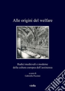 Alle origini del welfare: Radici medievali e moderne della cultura europea dell’assistenza. E-book. Formato PDF ebook di Gabriella Piccinni