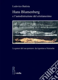 Hans Blumenberg e l’autodistruzione del cristianesimo: La genesi del suo pensiero: da Agostino a Nietzsche. E-book. Formato PDF ebook