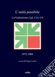 L’unità possibile: La Federazione Cgil, Cisl, Uil 1972-1984. E-book. Formato PDF ebook di Franco Lotito