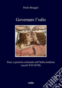 Governare l’odio: Pace e giustizia criminale nell’Italia moderna (secoli XVI-XVII). E-book. Formato PDF ebook di Paolo Broggio