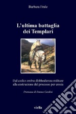 L’ultima battaglia dei Templari: Dal codice ombra d’obbedienza militare alla costruzione del processo per eresia. E-book. Formato PDF