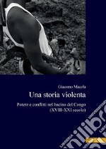 Una storia violenta: Potere e conflitti nel bacino del Congo (XVIII-XXI secolo). E-book. Formato PDF ebook