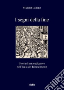 I segni della fine: Storia di un predicatore nell’Italia del Rinascimento. E-book. Formato PDF ebook di Michele Lodone