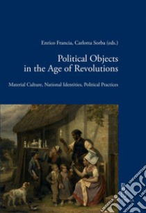 Political Objects in the Age of Revolutions: Material Culture, National Identities, Political Practices. E-book. Formato PDF ebook di Enrico Francia