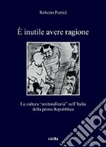 È inutile avere ragione: La cultura “antitotalitaria” nell’Italia della prima Repubblica. E-book. Formato PDF ebook