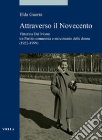 Attraverso il Novecento: Vittorina Dal Monte tra Partito comunista e movimento delle donne (1922-1999). E-book. Formato PDF ebook di Elda Guerra