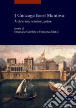 I Gonzaga fuori Mantova: Architettura, relazioni, potere. E-book. Formato PDF ebook