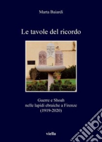 Le tavole del ricordo: Guerre e Shoah nelle lapidi ebraiche a Firenze (1919-2020). E-book. Formato PDF ebook di Marta Baiardi