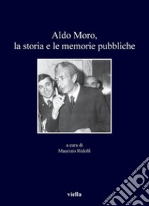 Aldo Moro, la storia e le memorie pubbliche. E-book. Formato PDF ebook di Autori Vari