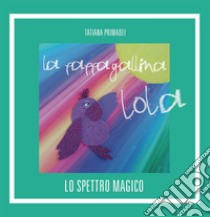 La pappagallina LolaLo spettro magico. E-book. Formato Mobipocket ebook di Tatiana Primadei