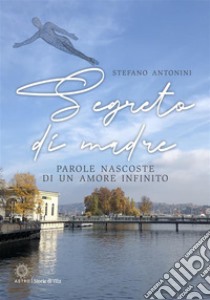 Segreto di madreParole nascoste di un amore infinito. E-book. Formato EPUB ebook di Stefano Antonini