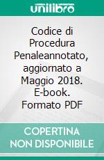 Codice di Procedura Penaleannotato, aggiornato a Maggio 2018. E-book. Formato PDF ebook