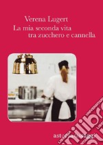 La mia seconda vita tra zucchero e cannella. E-book. Formato EPUB ebook