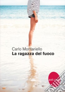 La ragazza del fuoco. E-book. Formato EPUB ebook di Carlo Montariello